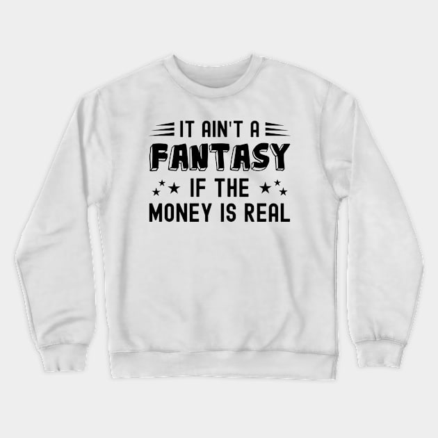 It Ain't a Fantasy If The Money Is Real Crewneck Sweatshirt by NuttyShirt